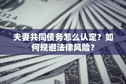 济南夫妻共同债务怎么认定？如何规避法律风险？