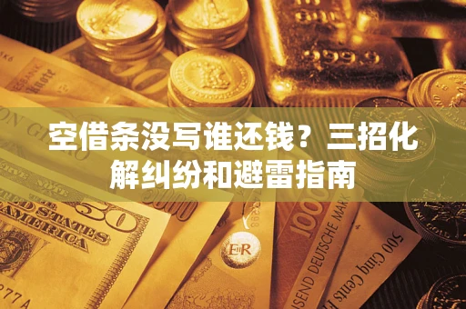 济南空借条没写谁还钱？三招化解纠纷和避雷指南
