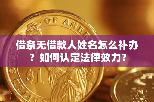 济南借条无借款人姓名怎么补办？如何认定法律效力？