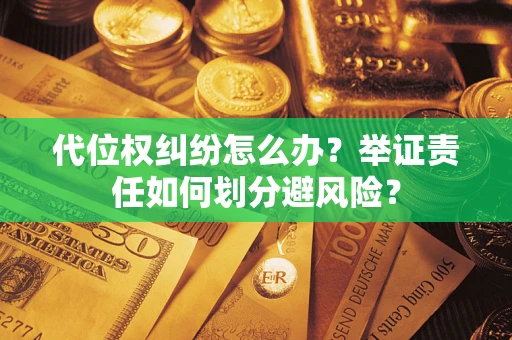 济南代位权纠纷怎么办？举证责任如何划分避风险？