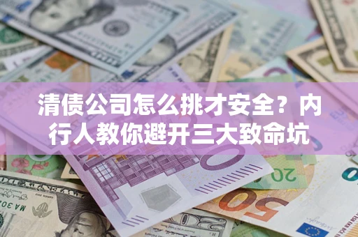 济南清债公司怎么挑才安全?内行人教你避开三大致命坑 济南清债公司怎么挑才安全?内行人教你避开三大致命坑