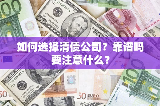 济南如何选择清债公司？靠谱吗要注意什么？
