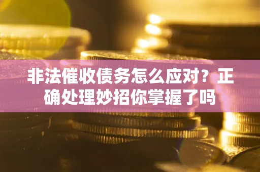 济南非法催收债务怎么应对？正确处理妙招你掌握了吗
