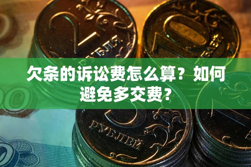济南欠条的诉讼费怎么算？如何避免多交费？