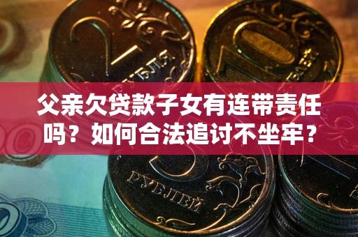济南父亲欠贷款子女有连带责任吗？如何合法追讨不坐牢？