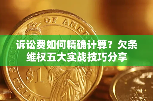 济南诉讼费如何精确计算？欠条维权五大实战技巧分享
