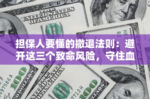 济南担保人要懂的撤退法则：避开这三个致命风险，守住血汗钱