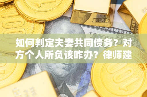 济南如何判定夫妻共同债务？对方个人所负该咋办？律师建议