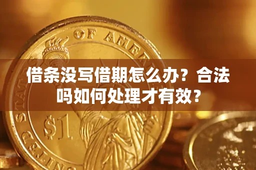 济南借条没写借期怎么办？合法吗如何处理才有效？