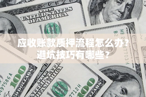 济南应收账款质押流程怎么办？避坑技巧有哪些？
