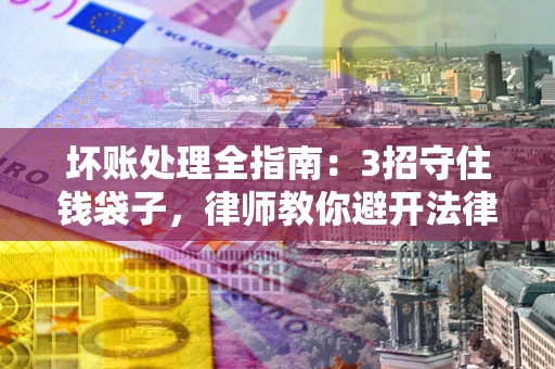济南坏账处理全指南：3招守住钱袋子，律师教你避开法律雷区