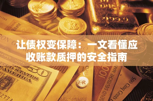 济南让债权变保障：一文看懂应收账款质押的安全指南