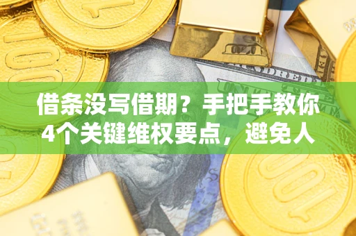 济南借条没写借期？手把手教你4个关键维权要点，避免人财两空