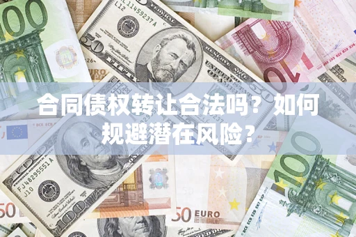 济南合同债权转让合法吗?如何规避潜在风险? 济南合同债权转让合法吗?如何规避潜在风险?
