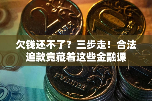济南欠钱还不了？三步走！合法追款竟藏着这些金融课