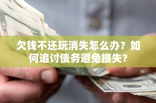 济南欠钱不还玩消失怎么办？如何追讨债务避免损失？