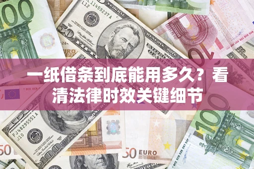 济南一纸借条到底能用多久？看清法律时效关键细节