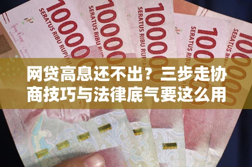 济南网贷高息还不出？三步走协商技巧与法律底气要这么用