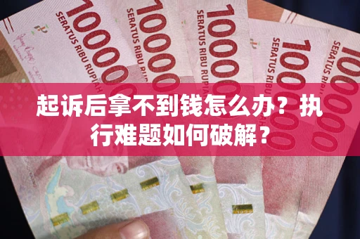 济南起诉后拿不到钱怎么办?执行难题如何破解? 济南起诉后拿不到钱怎么办?执行难题如何破解?