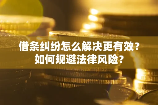 济南借条纠纷怎么解决更有效？如何规避法律风险？