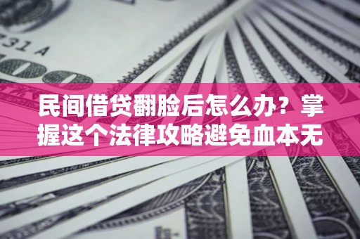 济南民间借贷翻脸后怎么办？掌握这个法律攻略避免血本无归