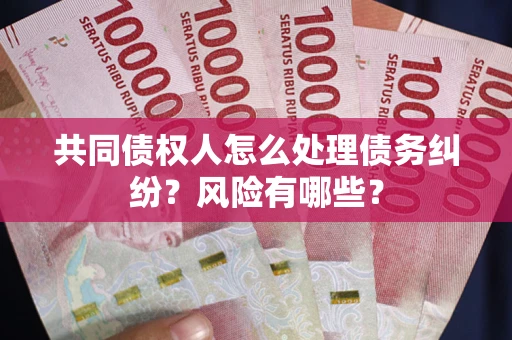 济南共同债权人怎么处理债务纠纷？风险有哪些？