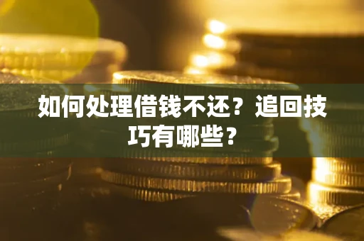 济南如何处理借钱不还？追回技巧有哪些？