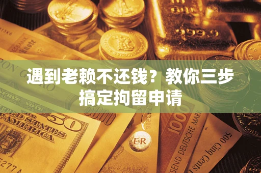 济南遇到老赖不还钱？教你三步搞定拘留申请