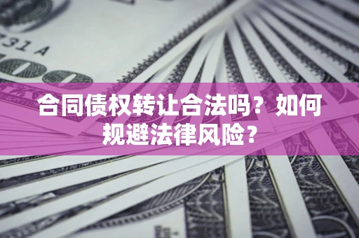 济南合同债权转让合法吗？如何规避法律风险？