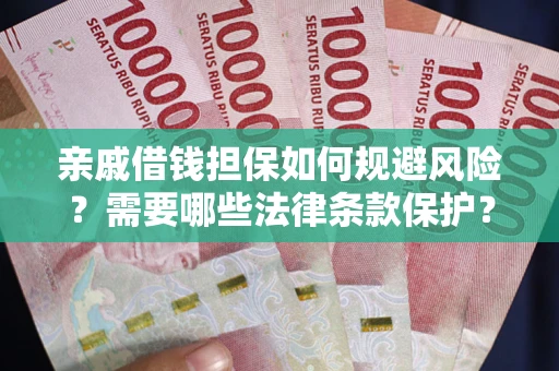 济南亲戚借钱担保如何规避风险？需要哪些法律条款保护？