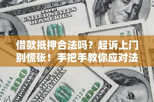 济南借款抵押合法吗？起诉上门别慌张！手把手教你应对法律程序