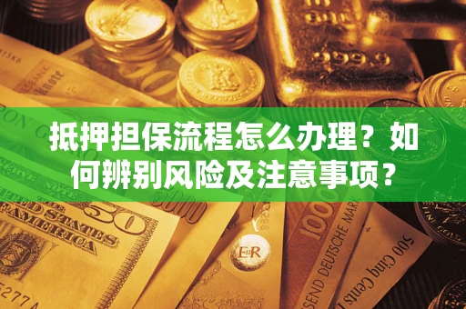 济南抵押担保流程怎么办理？如何辨别风险及注意事项？