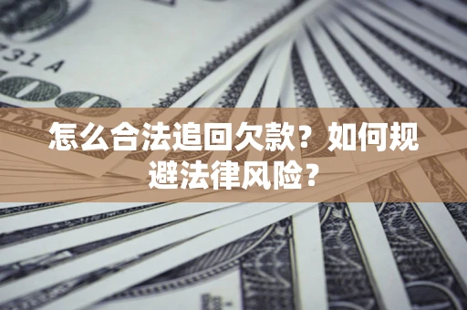 济南怎么合法追回欠款？如何规避法律风险？