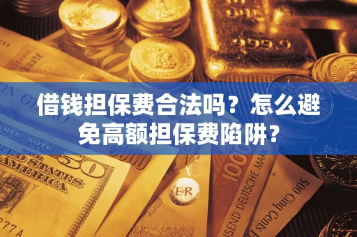 济南借钱担保费合法吗？怎么避免高额担保费陷阱？