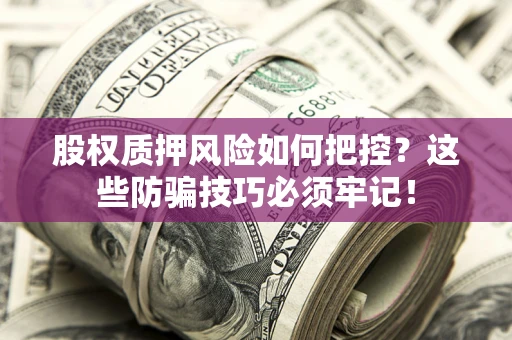 济南股权质押风险如何把控？这些防骗技巧必须牢记！