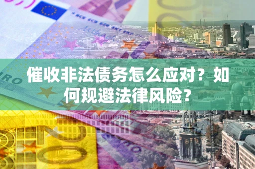 济南催收非法债务怎么应对？如何规避法律风险？