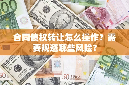 济南合同债权转让怎么操作？需要规避哪些风险？