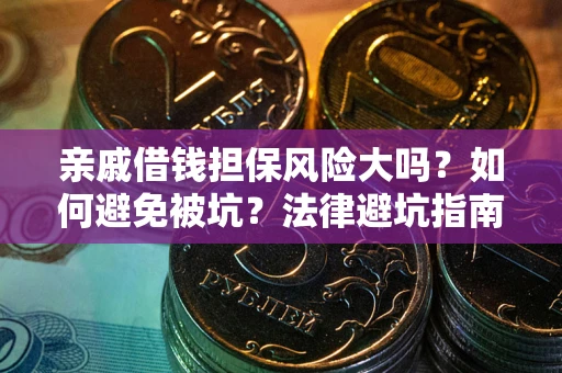 济南亲戚借钱担保风险大吗？如何避免被坑？法律避坑指南