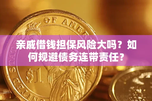 济南亲戚借钱担保风险大吗？如何规避债务连带责任？