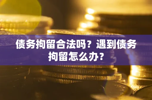 济南债务拘留合法吗？遇到债务拘留怎么办？