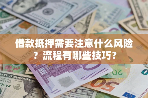 济南借款抵押需要注意什么风险？流程有哪些技巧？
