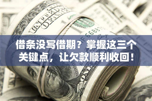 济南借条没写借期？掌握这三个关键点，让欠款顺利收回！