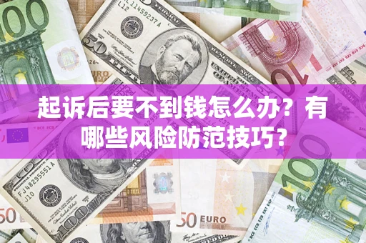 济南起诉后要不到钱怎么办?有哪些风险防范技巧? 济南起诉后要不到钱怎么办?有哪些风险防范技巧?