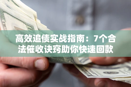 济南高效追债实战指南：7个合法催收诀窍助你快速回款