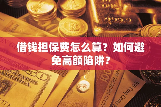 济南借钱担保费怎么算？如何避免高额陷阱？