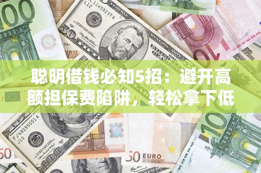 济南聪明借钱必知5招：避开高额担保费陷阱，轻松拿下低息贷款