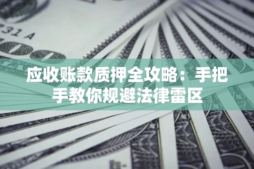 济南应收账款质押全攻略：手把手教你规避法律雷区