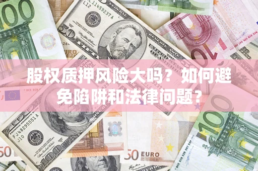 济南股权质押风险大吗？如何避免陷阱和法律问题？