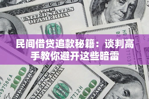 济南民间借贷追款秘籍：谈判高手教你避开这些暗雷