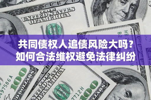 济南共同债权人追债风险大吗？如何合法维权避免法律纠纷？